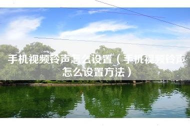 手机视频铃声怎么设置（手机视频铃声怎么设置方法）