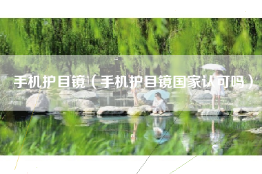 手机护目镜（手机护目镜国家认可吗）