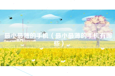 最小最薄的手机（最小最薄的手机有哪些）