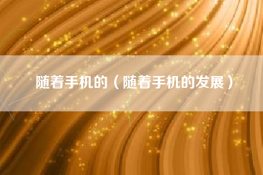随着手机的（随着手机的发展）