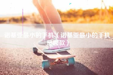 诺基亚最小的手机（诺基亚最小的手机是哪款）