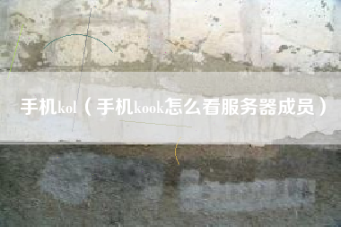 手机kol（手机kook怎么看服务器成员）