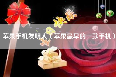 苹果手机发明人（苹果最早的一款手机）