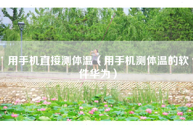 用手机直接测体温（用手机测体温的软件华为）