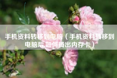 手机资料转移到电脑（手机资料转移到电脑后,如何腾出内存卡）