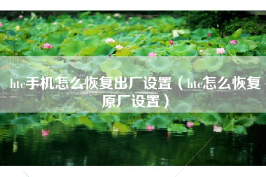 htc手机怎么恢复出厂设置（htc怎么恢复原厂设置）