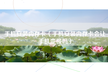 手机安装内存卡（手机安装内存卡会让手机变慢吗）