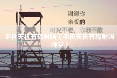 手机关机有辐射吗（手机关机有辐射吗睡觉）