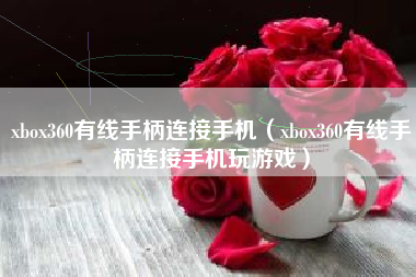 xbox360有线手柄连接手机（xbox360有线手柄连接手机玩游戏）