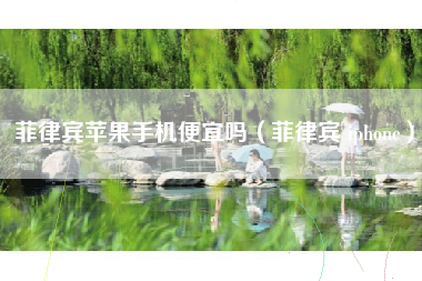 菲律宾苹果手机便宜吗（菲律宾 iphone）
