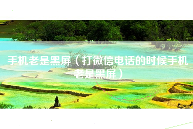 手机老是黑屏（打微信电话的时候手机老是黑屏）