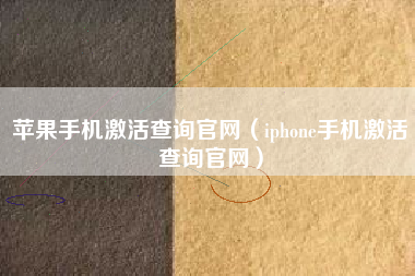 苹果手机激活查询官网（iphone手机激活查询官网）