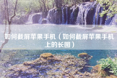 如何截屏苹果手机（如何截屏苹果手机上的长图）
