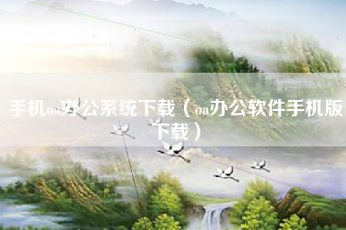 手机oa办公系统下载（oa办公软件手机版下载）