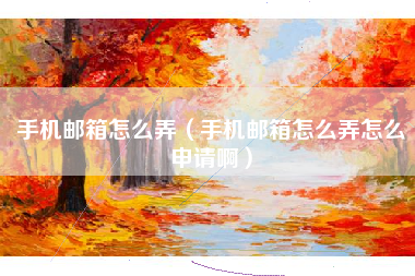 手机邮箱怎么弄（手机邮箱怎么弄怎么申请啊）