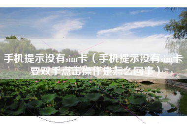 手机提示没有sim卡（手机提示没有sim卡 要双手点击操作是怎么回事）