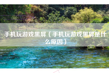 手机玩游戏黑屏（手机玩游戏黑屏是什么原因）
