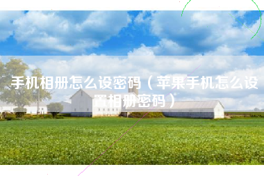 手机相册怎么设密码（苹果手机怎么设置相册密码）