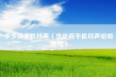 步步高手机铃声（步步高手机铃声哒啦哒啦）