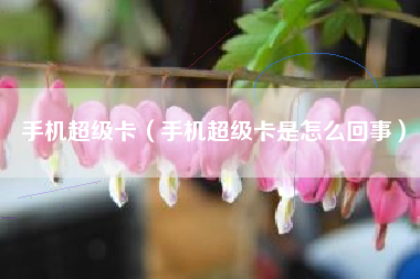 手机超级卡（手机超级卡是怎么回事）