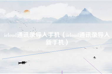 icloud通讯录导入手机（icloud通讯录导入新手机）