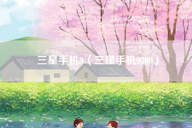 三星手机9（三星手机9300）