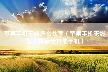 苹果手机无线怎么共享（苹果手机无线怎么共享给其他手机）