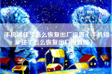 手机锁住了怎么恢复出厂设置（手机锁住了怎么恢复出厂设置呢）