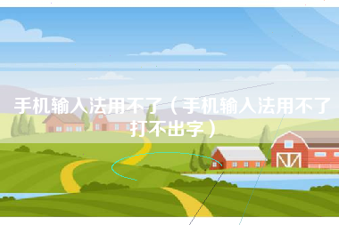 手机输入法用不了（手机输入法用不了打不出字）