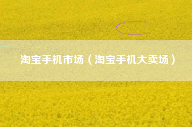 淘宝手机市场（淘宝手机大卖场）
