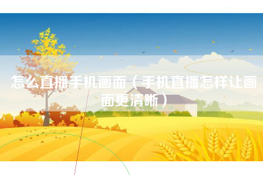 怎么直播手机画面（手机直播怎样让画面更清晰）