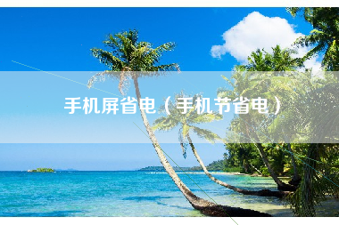 手机屏省电（手机节省电）
