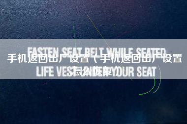手机返回出厂设置（手机返回出厂设置怎么恢复）
