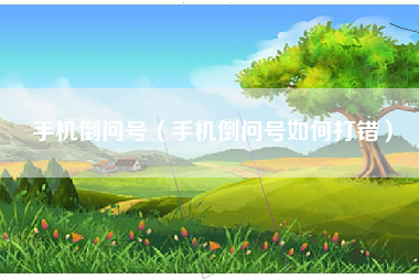 手机倒问号（手机倒问号如何打错）