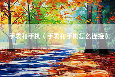 手表和手机（手表和手机怎么连接）