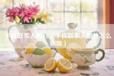 手机联系人图片（手机联系人图片怎么删除）