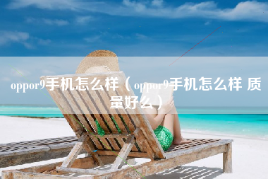 oppor9手机怎么样（oppor9手机怎么样 质量好么）