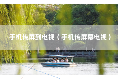 手机传屏到电视（手机传屏幕电视）