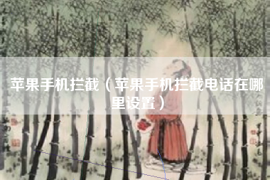 苹果手机拦截（苹果手机拦截电话在哪里设置）