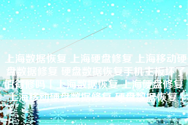 上海数据恢复 上海硬盘修复 上海移动硬盘数据修复 硬盘数据恢复手机主板坏了值得修吗「上海数据恢复 上海硬盘修复 上海移动硬盘数据修复 硬盘数据恢复」