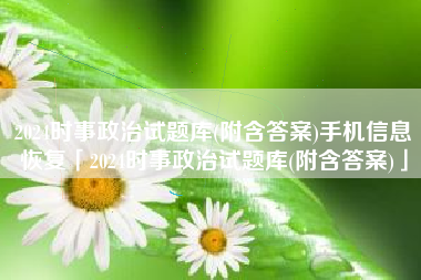 2024时事政治试题库(附含答案)手机信息恢复「2024时事政治试题库(附含答案)」