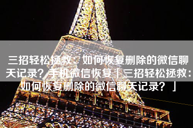 三招轻松拯救：如何恢复删除的微信聊天记录？手机微信恢复「三招轻松拯救：如何恢复删除的微信聊天记录？」