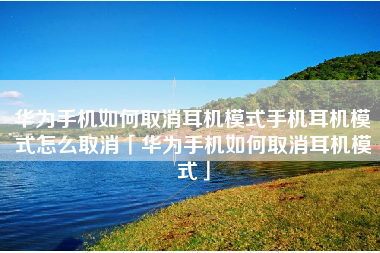华为手机如何取消耳机模式手机耳机模式怎么取消「华为手机如何取消耳机模式」
