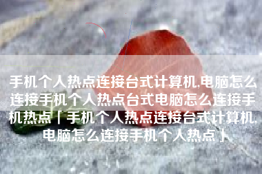 手机个人热点连接台式计算机,电脑怎么连接手机个人热点台式电脑怎么连接手机热点「手机个人热点连接台式计算机,电脑怎么连接手机个人热点」