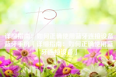 详细指南:如何正确使用蓝牙连接设备蓝牙手机「详细指南:如何正确使用蓝牙连接设备」 详细指南:如何正确使用蓝牙连接设备蓝牙手机「详细指南:如何正确使用蓝牙连接设备」