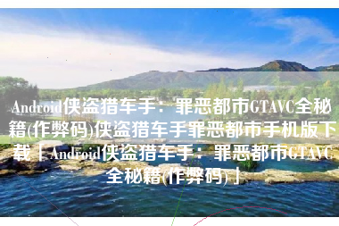 Android侠盗猎车手：罪恶都市GTAVC全秘籍(作弊码)侠盗猎车手罪恶都市手机版下载「Android侠盗猎车手：罪恶都市GTAVC全秘籍(作弊码)」