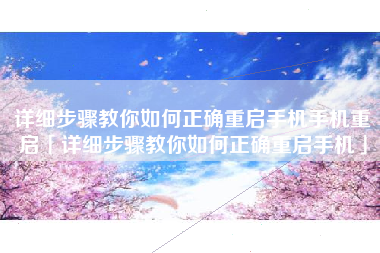 详细步骤教你如何正确重启手机手机重启「详细步骤教你如何正确重启手机」