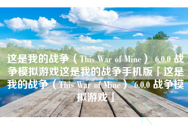 这是我的战争（This War of Mine） 6.0.0 战争模拟游戏这是我的战争手机版「这是我的战争（This War of Mine） 6.0.0 战争模拟游戏」