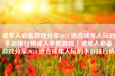 成年人必备游戏分享2024 适合成年人玩的手游排行榜成人手机游戏「成年人必备游戏分享2024 适合成年人玩的手游排行榜」