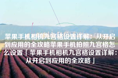 苹果手机相机九宫格设置详解：从开启到应用的全攻略苹果手机拍照九宫格怎么设置「苹果手机相机九宫格设置详解：从开启到应用的全攻略」